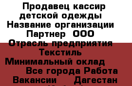 Продавец-кассир детской одежды › Название организации ­ Партнер, ООО › Отрасль предприятия ­ Текстиль › Минимальный оклад ­ 40 000 - Все города Работа » Вакансии   . Дагестан респ.,Избербаш г.